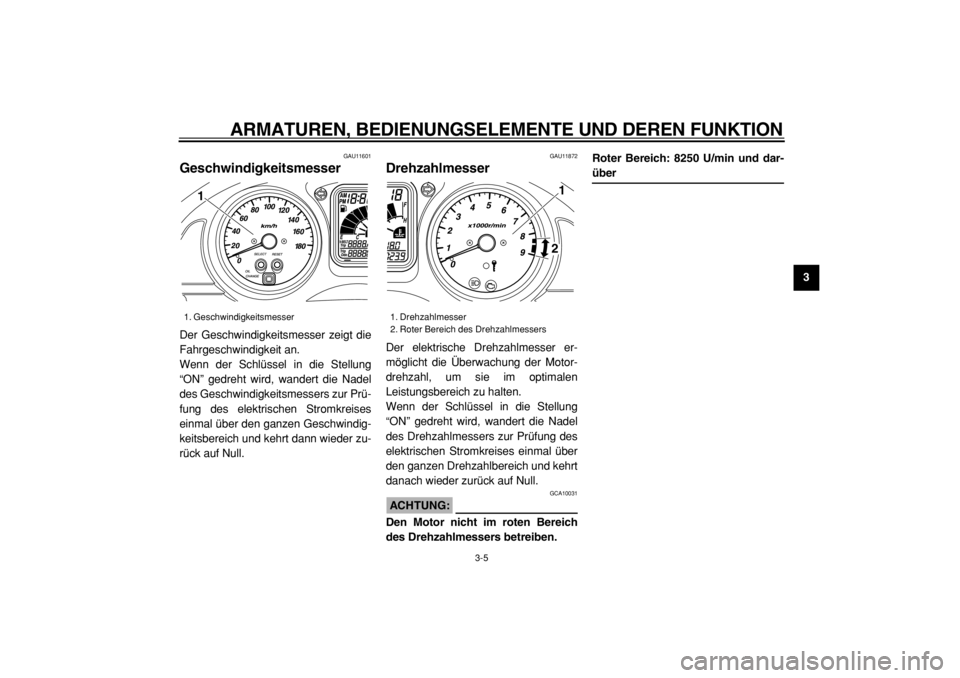 YAMAHA TMAX 2004  Betriebsanleitungen (in German)  
ARMATUREN, BEDIENUNGSELEMENTE UND DEREN FUNKTION 
3-5 
2
34
5
6
7
8
9
 
GAU11601 
Geschwindigkeitsmesser  
Der Geschwindigkeitsmesser zeigt die
Fahrgeschwindigkeit an.
Wenn der Schlüssel in die Ste