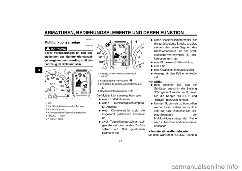 YAMAHA TMAX 2004  Betriebsanleitungen (in German)  
ARMATUREN, BEDIENUNGSELEMENTE UND DEREN FUNKTION 
3-6 
1
2
3
4
5
6
7
8
9
 
GAU33512 
Multifunktionsanzeige 
WARNUNG
 
GWA12311 
Bevor Veränderungen an den Ein-
stellungen der Multifunktionsanzei-
g
