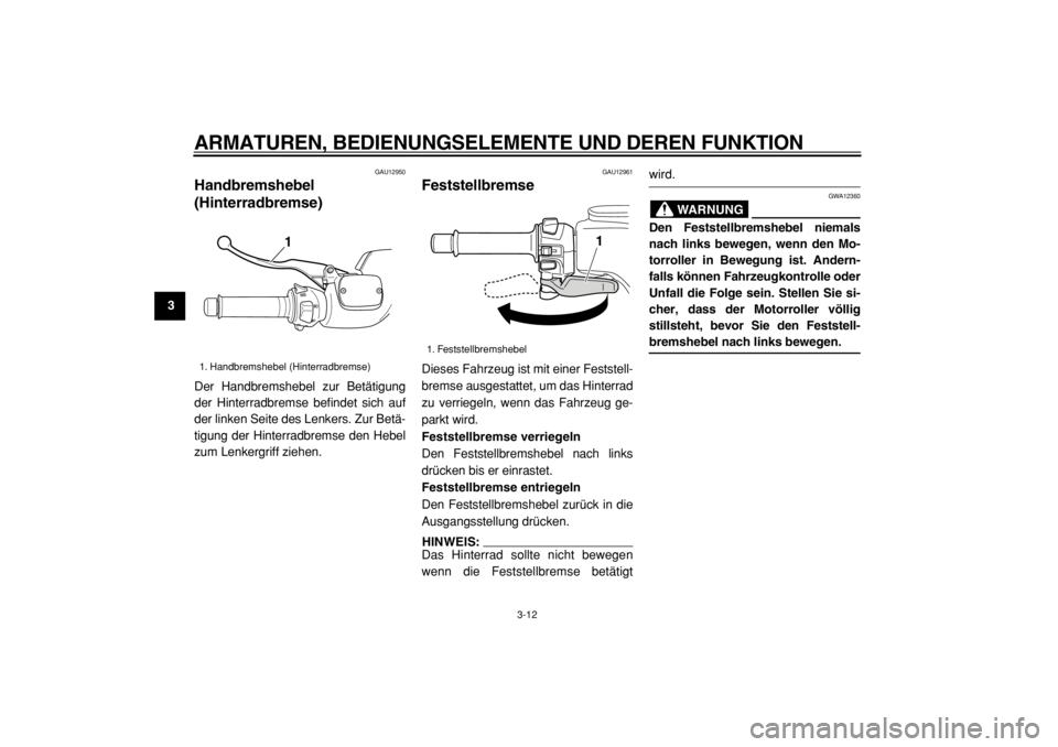 YAMAHA TMAX 2004  Betriebsanleitungen (in German)  
ARMATUREN, BEDIENUNGSELEMENTE UND DEREN FUNKTION 
3-12 
1
2
3
4
5
6
7
8
9
 
GAU12950 
Handbremshebel
(Hinterradbremse)  
Der Handbremshebel zur Betätigung
der Hinterradbremse befindet sich auf
der 