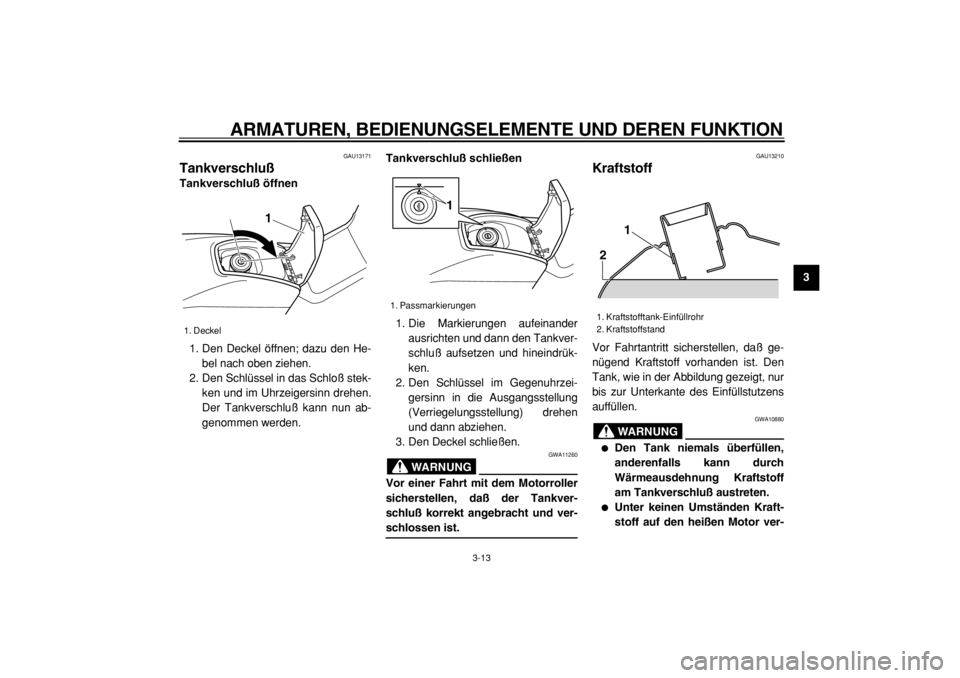 YAMAHA TMAX 2004 Betriebsanleitungen (in German)
ARMATUREN, BEDIENUNGSELEMENTE UND DEREN FUNKTION
3-13
2
34
5
6
7
8
9
GAU13171
Tankverschluß
Tankverschluß öffnen
1. Den Deckel öffnen; dazu den He-
bel nach oben ziehen.
2. Den Schlüsse YAMAHA TMAX 2004 Betriebsanleitungen (in German)
ARMATUREN, BEDIENUNGSELEMENTE UND DEREN FUNKTION
3-13
2
34
5
6
7
8
9
GAU13171
Tankverschluß
Tankverschluß öffnen
1. Den Deckel öffnen; dazu den He-
bel nach oben ziehen.
2. Den Schlüsse