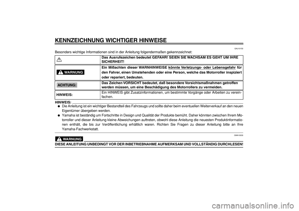 YAMAHA TMAX 2004  Betriebsanleitungen (in German)  
KENNZEICHNUNG WICHTIGER HINWEISE 
GAU10150 
Besonders wichtige Informationen sind in der Anleitung folgendermaßen gekennzeichnet:
HINWEIS:
 
 
Die Anleitung ist ein wichtiger Bestandteil des Fahrz