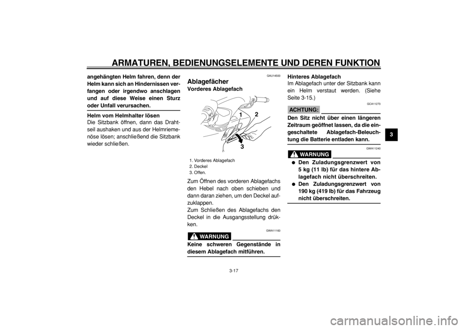 YAMAHA TMAX 2004  Betriebsanleitungen (in German)  
ARMATUREN, BEDIENUNGSELEMENTE UND DEREN FUNKTION 
3-17 
2
34
5
6
7
8
9 angehängten Helm fahren, denn der
Helm kann sich an Hindernissen ver-
fangen oder irgendwo anschlagen
und auf diese Weise eine