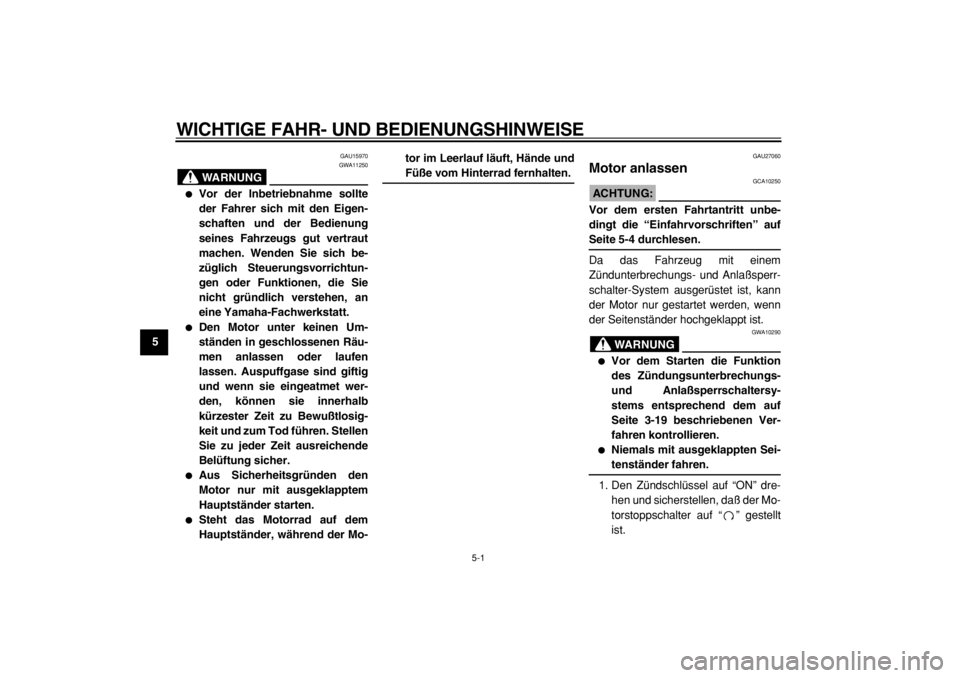 YAMAHA TMAX 2004  Betriebsanleitungen (in German)  
5-1 
1
2
3
4
5
6
7
8
9
 
WICHTIGE FAHR- UND BEDIENUNGSHINWEISE 
GAU15970
WARNUNG
 
GWA11250 
 
Vor der Inbetriebnahme sollte
der Fahrer sich mit den Eigen-
schaften und der Bedienung
seines Fahrzeu
