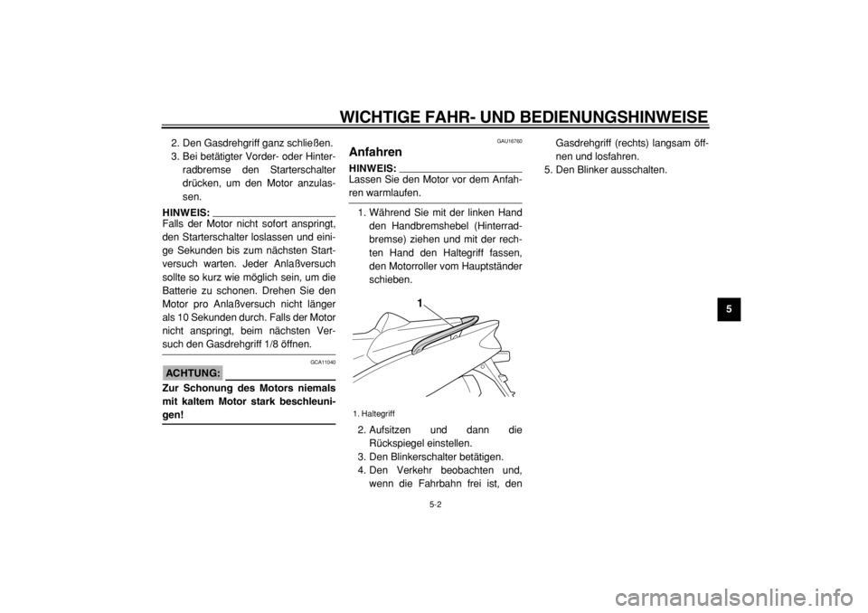 YAMAHA TMAX 2004  Betriebsanleitungen (in German)  
WICHTIGE FAHR- UND BEDIENUNGSHINWEISE 
5-2 
2
3
4
56
7
8
9  
2. Den Gasdrehgriff ganz schließen.
3. Bei betätigter Vorder- oder Hinter-
radbremse den Starterschalter
drücken, um den Motor anzulas