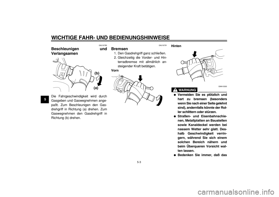 YAMAHA TMAX 2004  Betriebsanleitungen (in German)  
WICHTIGE FAHR- UND BEDIENUNGSHINWEISE 
5-3 
1
2
3
4
5
6
7
8
9
 
GAU16780 
Beschleunigen und
Verlangsamen  
Die Fahrgeschwindigkeit wird durch
Gasgeben und Gaswegnehmen ange-
paßt. Zum Beschleunigen