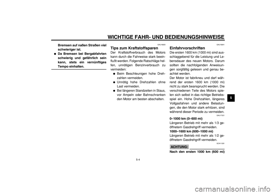 YAMAHA TMAX 2004  Betriebsanleitungen (in German)  
WICHTIGE FAHR- UND BEDIENUNGSHINWEISE 
5-4 
2
3
4
56
7
8
9 Bremsen auf naßen Straßen viel
schwieriger ist.
 
 
Da Bremsen bei Bergabfahrten
schwierig und gefährlich sein
kann, stets ein vernünf