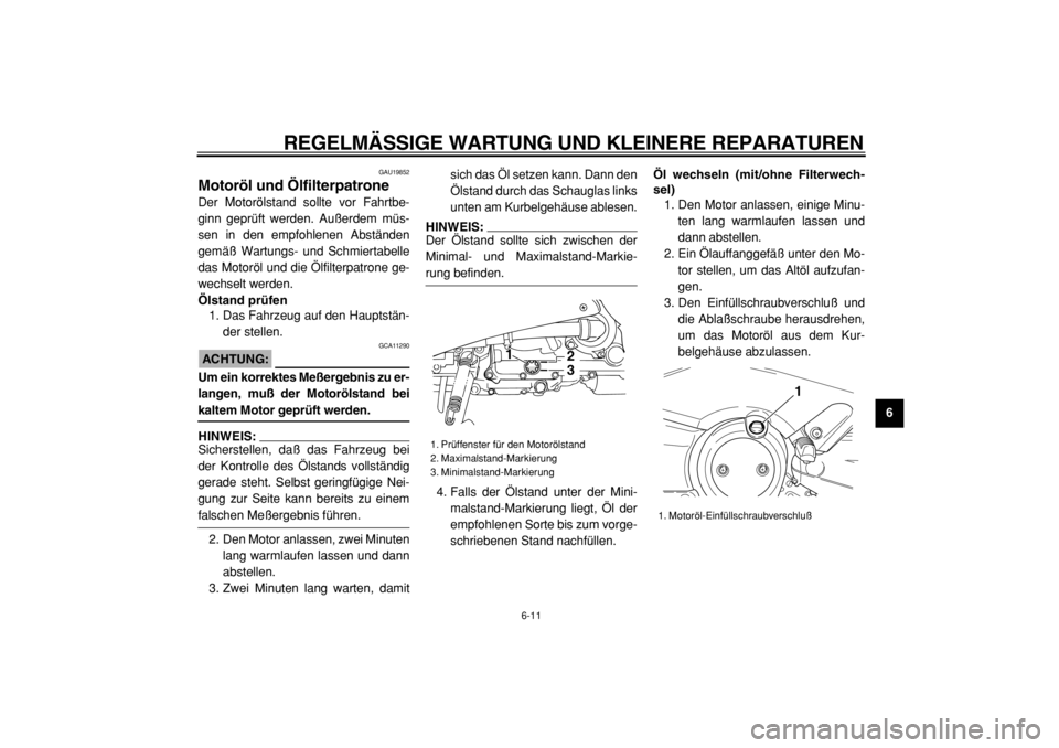 YAMAHA TMAX 2004  Betriebsanleitungen (in German)  
REGELMÄSSIGE WARTUNG UND KLEINERE REPARATUREN 
6-11 
2
3
4
5
67
8
9
 
GAU19852 
Motoröl und Ölfilterpatrone  
Der Motorölstand sollte vor Fahrtbe-
ginn geprüft werden. Außerdem müs-
sen in de