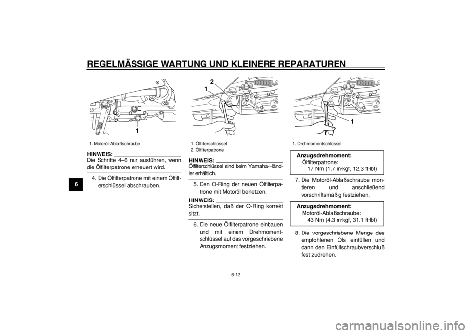 YAMAHA TMAX 2004  Betriebsanleitungen (in German)  
REGELMÄSSIGE WARTUNG UND KLEINERE REPARATUREN 
6-12 
1
2
3
4
5
6
7
8
9
HINWEIS: 
Die Schritte 4–6 nur ausführen, wenn
 
die Ölfilterpatrone erneuert wird.
4. Die Ölfilterpatrone mit einem Ölf