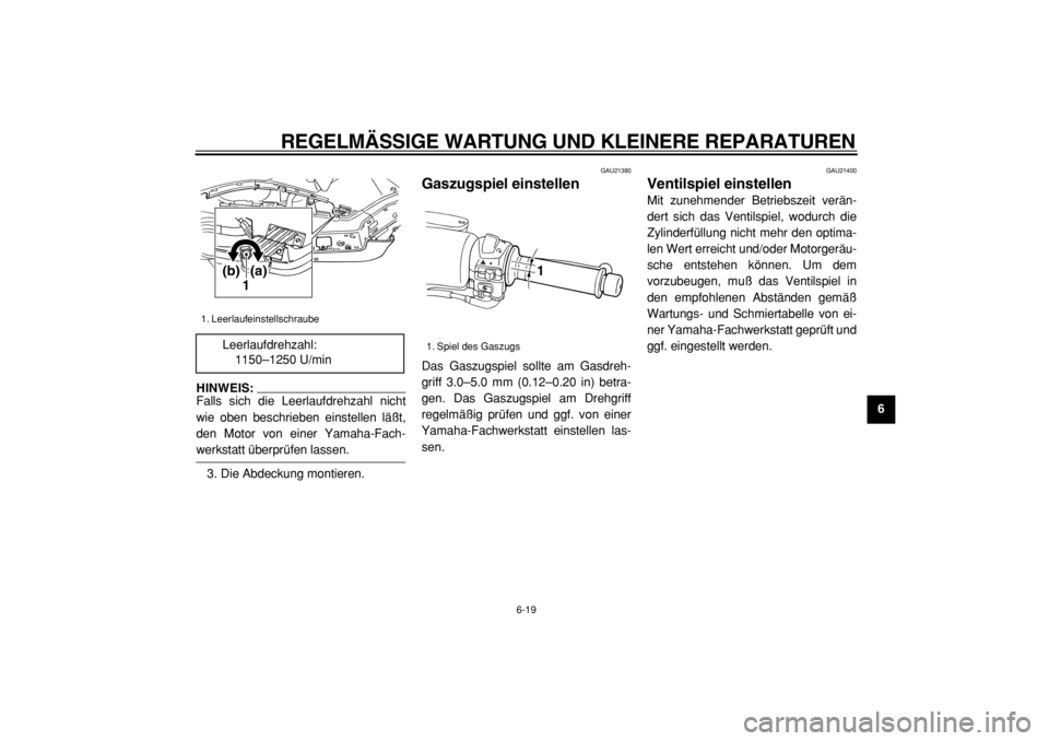 YAMAHA TMAX 2004  Betriebsanleitungen (in German)  
REGELMÄSSIGE WARTUNG UND KLEINERE REPARATUREN 
6-19 
2
3
4
5
67
8
9
HINWEIS: 
Falls sich die Leerlaufdrehzahl nicht
wie oben beschrieben einstellen läßt,
den Motor von einer Yamaha-Fach-
 
werkst