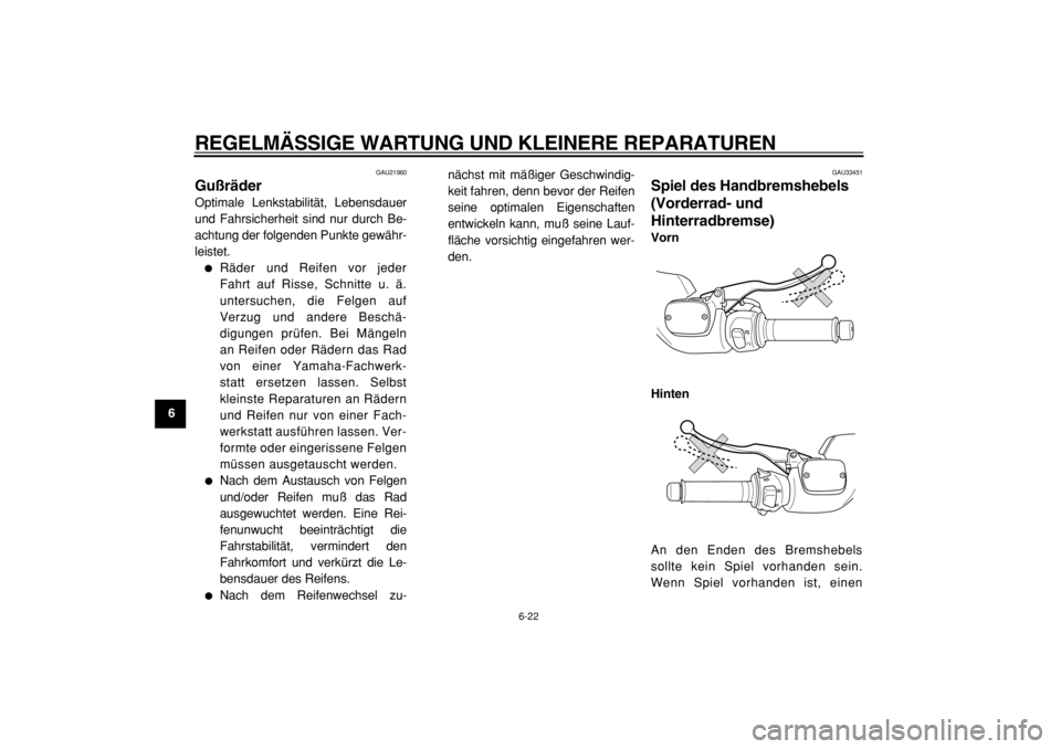YAMAHA TMAX 2004  Betriebsanleitungen (in German)  
REGELMÄSSIGE WARTUNG UND KLEINERE REPARATUREN 
6-22 
1
2
3
4
5
6
7
8
9
 
GAU21960 
Gußräder  
Optimale Lenkstabilität, Lebensdauer
und Fahrsicherheit sind nur durch Be-
achtung der folgenden Pun