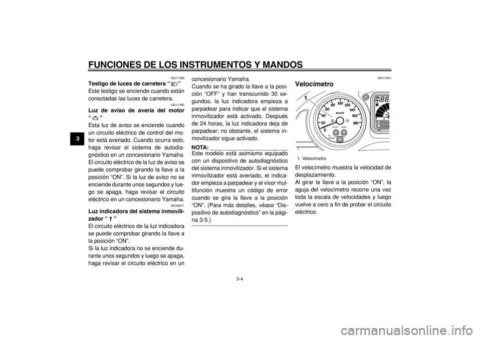 YAMAHA TMAX 2004  Manuale de Empleo (in Spanish)  
FUNCIONES DE LOS INSTRUMENTOS Y MANDOS 
3-4 
1
2
3
4
5
6
7
8
9
 
SAU11080 
Testigo de luces de carretera “”  
Este testigo se enciende cuando están
conectadas las luces de carretera. 
SAU11480 
