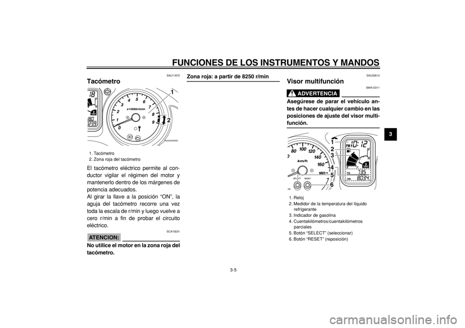 YAMAHA TMAX 2004  Manuale de Empleo (in Spanish)  
FUNCIONES DE LOS INSTRUMENTOS Y MANDOS 
3-5 
2
34
5
6
7
8
9
 
SAU11872 
Tacómetro  
El tacómetro eléctrico permite al con-
ductor vigilar el régimen del motor y
mantenerlo dentro de los márgene