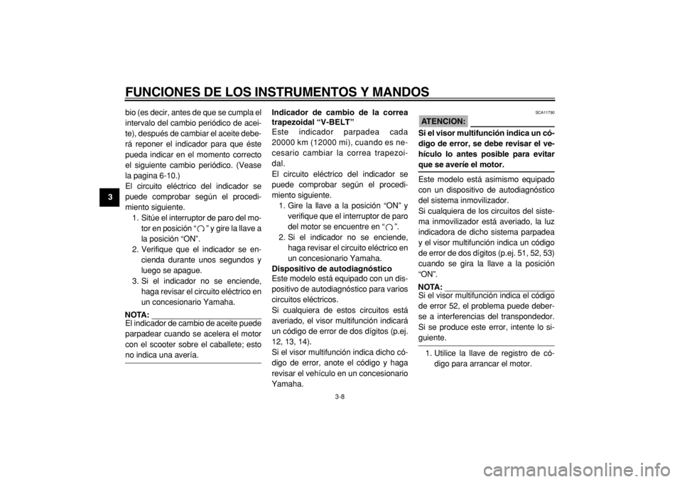 YAMAHA TMAX 2004  Manuale de Empleo (in Spanish)  
FUNCIONES DE LOS INSTRUMENTOS Y MANDOS 
3-8 
1
2
3
4
5
6
7
8
9 
bio (es decir, antes de que se cumpla el
intervalo del cambio periódico de acei-
te), después de cambiar el aceite debe-
rá reponer