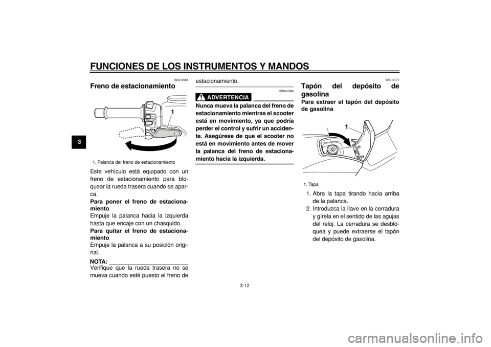 YAMAHA TMAX 2004  Manuale de Empleo (in Spanish)  
FUNCIONES DE LOS INSTRUMENTOS Y MANDOS 
3-12 
1
2
3
4
5
6
7
8
9
 
SAU12961 
Freno de estacionamiento  
Este vehículo está equipado con un
freno de estacionamiento para blo-
quear la rueda trasera 