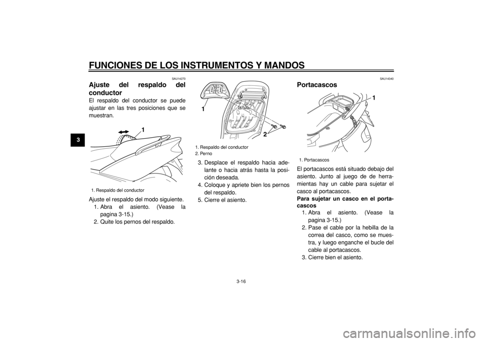 YAMAHA TMAX 2004  Manuale de Empleo (in Spanish)  
FUNCIONES DE LOS INSTRUMENTOS Y MANDOS 
3-16 
1
2
3
4
5
6
7
8
9
 
SAU14270 
Ajuste del respaldo del
conductor  
El respaldo del conductor se puede
ajustar en las tres posiciones que se
muestran.
Aju