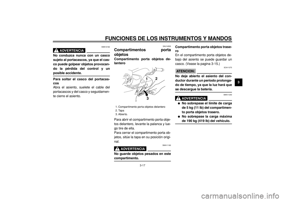 YAMAHA TMAX 2004  Manuale de Empleo (in Spanish)  
FUNCIONES DE LOS INSTRUMENTOS Y MANDOS 
3-17 
2
34
5
6
7
8
9
ADVERTENCIA
 
SWA10160 
No conduzca nunca con un casco
sujeto al portacascos, ya que el cas-
co puede golpear objetos provocan-
do la pé