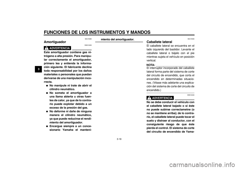 YAMAHA TMAX 2004  Manuale de Empleo (in Spanish)  
FUNCIONES DE LOS INSTRUMENTOS Y MANDOS 
3-18 
1
2
3
4
5
6
7
8
9
 
SAU15090 
Amortiguador 
ADVERTENCIA
 
SWA10220 
Este amortiguador contiene gas ni-
trógeno a alta presión. Para manipu-
lar correc