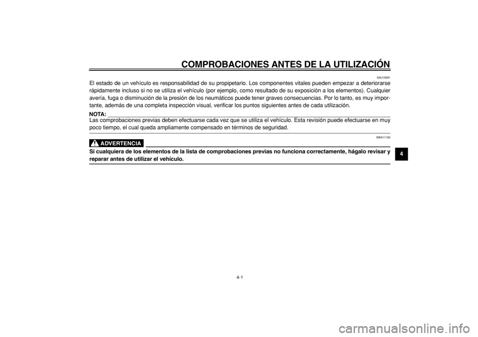 YAMAHA TMAX 2004  Manuale de Empleo (in Spanish)  
COMPROBACIONES ANTES DE LA UTILIZACIÓN 
4-1 
2
3
45
6
7
8
9
 
SAU15591 
El estado de un vehículo es responsabilidad de su propipetario. Los componentes vitales pueden empezar a deteriorarse
rápid