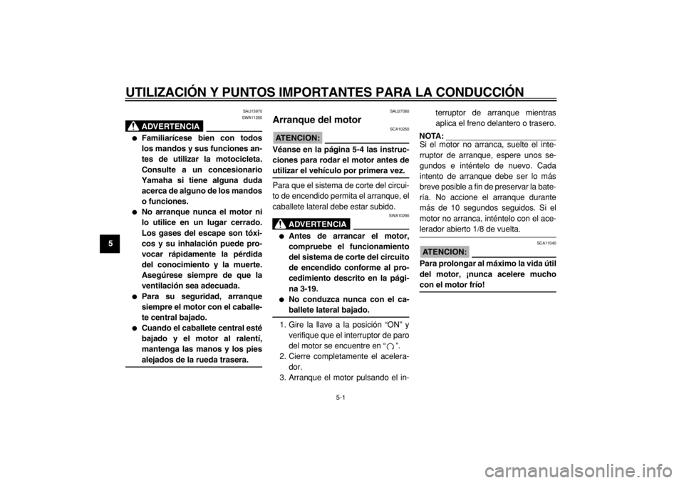 YAMAHA TMAX 2004  Manuale de Empleo (in Spanish)  
5-1 
1
2
3
4
5
6
7
8
9
 
UTILIZACIÓN Y PUNTOS IMPORTANTES PARA LA CONDUCCIÓN 
SAU15970
ADVERTENCIA
 
SWA11250 
 
Familiarícese bien con todos
los mandos y sus funciones an-
tes de utilizar la mo