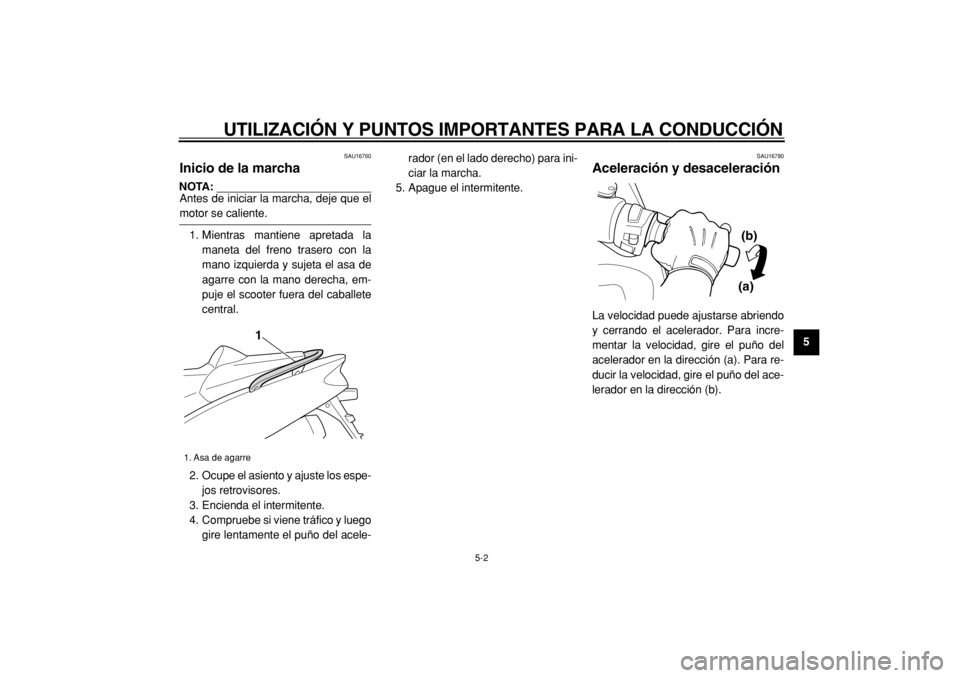 YAMAHA TMAX 2004  Manuale de Empleo (in Spanish)  
UTILIZACIÓN Y PUNTOS IMPORTANTES PARA LA CONDUCCIÓN 
5-2 
2
3
4
56
7
8
9
 
SAU16760 
Inicio de la marcha 
NOTA: 
Antes de iniciar la marcha, deje que el
 
motor se caliente.
1. Mientras mantiene a