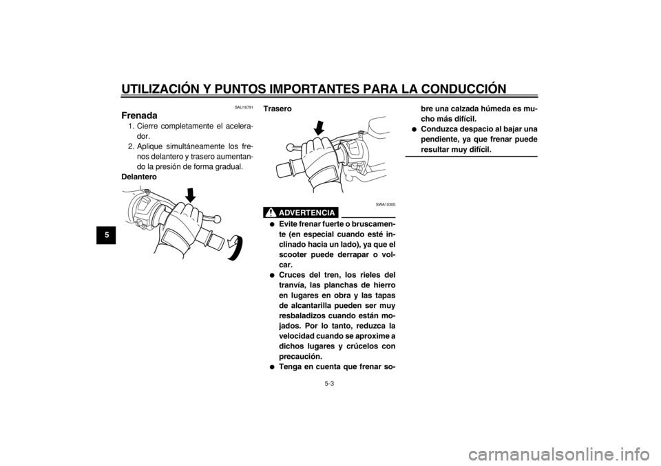YAMAHA TMAX 2004  Manuale de Empleo (in Spanish)  
UTILIZACIÓN Y PUNTOS IMPORTANTES PARA LA CONDUCCIÓN 
5-3 
1
2
3
4
5
6
7
8
9
 
SAU16791 
Frenada  
1. Cierre completamente el acelera-
dor.
2. Aplique simultáneamente los fre-
nos delantero y tras