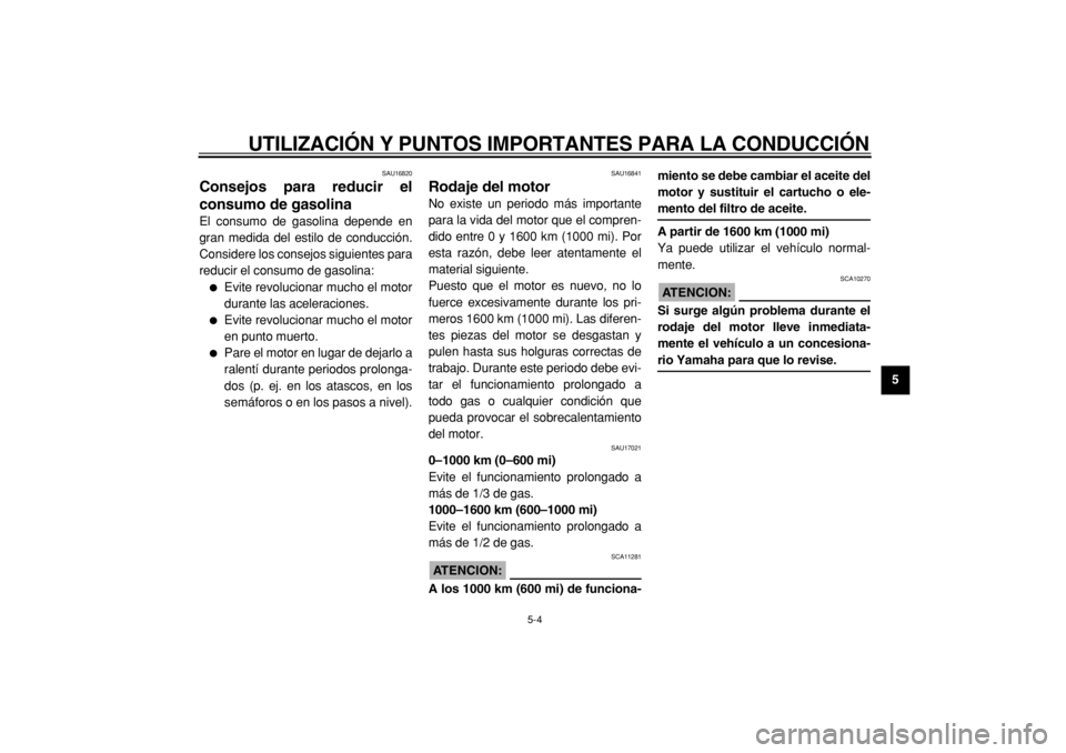 YAMAHA TMAX 2004  Manuale de Empleo (in Spanish)  
UTILIZACIÓN Y PUNTOS IMPORTANTES PARA LA CONDUCCIÓN 
5-4 
2
3
4
56
7
8
9
 
SAU16820 
Consejos para reducir el
consumo de gasolina  
El consumo de gasolina depende en
gran medida del estilo de cond
