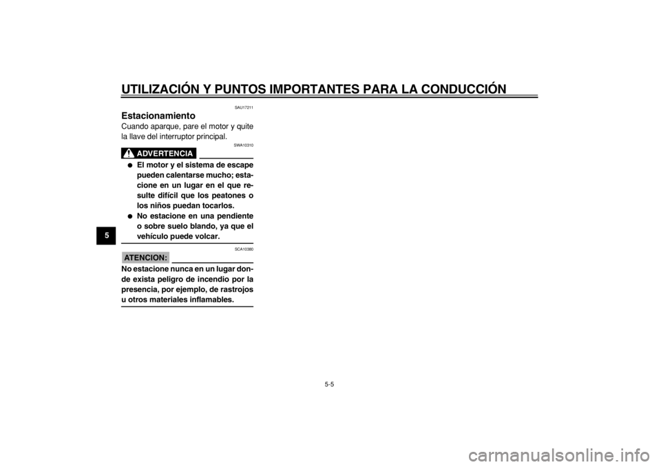 YAMAHA TMAX 2004  Manuale de Empleo (in Spanish)  
UTILIZACIÓN Y PUNTOS IMPORTANTES PARA LA CONDUCCIÓN 
5-5 
1
2
3
4
5
6
7
8
9
 
SAU17211 
Estacionamiento  
Cuando aparque, pare el motor y quite
la llave del interruptor principal.
ADVERTENCIA
 
SW