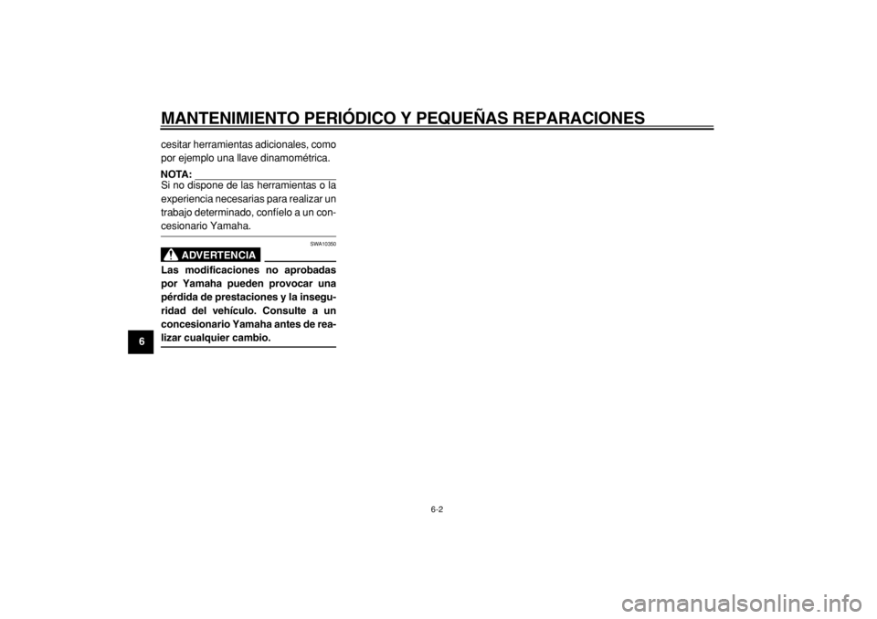 YAMAHA TMAX 2004  Manuale de Empleo (in Spanish)  
MANTENIMIENTO PERIÓDICO Y PEQUEÑAS REPARACIONES 
6-2 
1
2
3
4
5
6
7
8
9 
cesitar herramientas adicionales, como
por ejemplo una llave dinamométrica.
NOTA: 
Si no dispone de las herramientas o la
