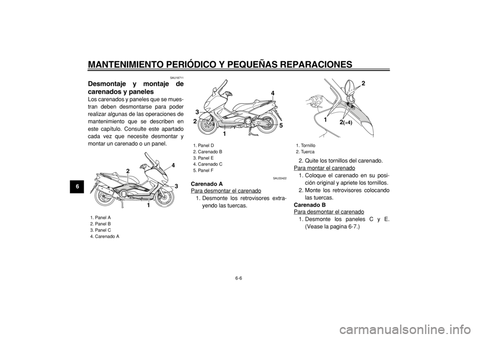 YAMAHA TMAX 2004  Manuale de Empleo (in Spanish)  
MANTENIMIENTO PERIÓDICO Y PEQUEÑAS REPARACIONES 
6-6 
1
2
3
4
5
6
7
8
9
 
SAU18711 
Desmontaje y montaje de
carenados y paneles  
Los carenados y paneles que se mues-
tran deben desmontarse para p