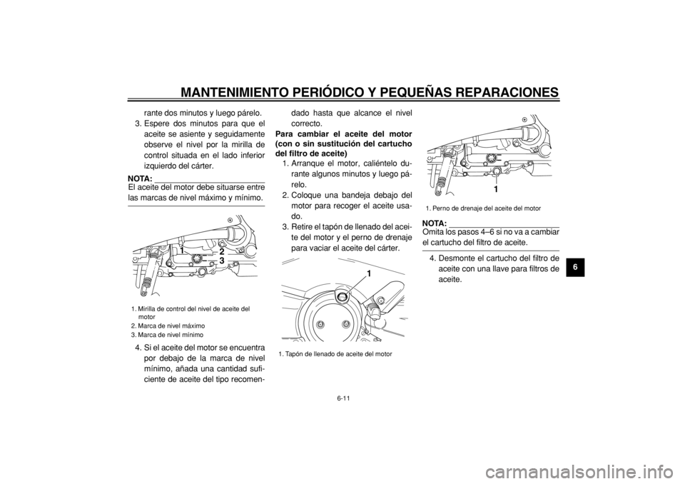 YAMAHA TMAX 2004  Manuale de Empleo (in Spanish)  
MANTENIMIENTO PERIÓDICO Y PEQUEÑAS REPARACIONES 
6-11 
2
3
4
5
67
8
9  
rante dos minutos y luego párelo.
3. Espere dos minutos para que el
aceite se asiente y seguidamente
observe el nivel por l