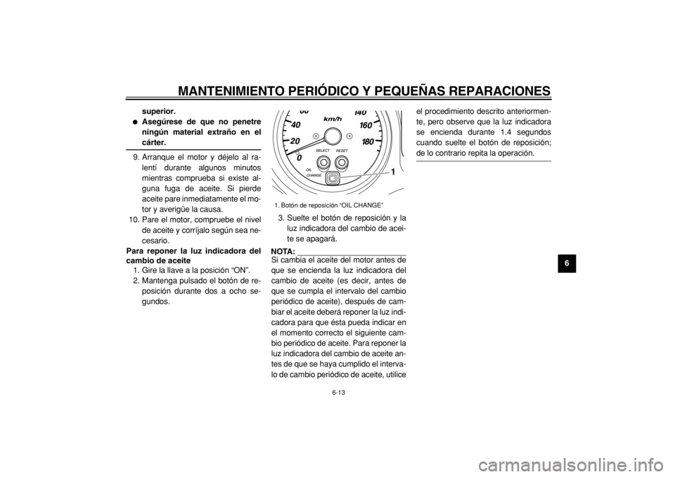 YAMAHA TMAX 2004  Manuale de Empleo (in Spanish)  
MANTENIMIENTO PERIÓDICO Y PEQUEÑAS REPARACIONES 
6-13 
2
3
4
5
67
8
9 superior.
 
 
Asegúrese de que no penetre
ningún material extraño en el 
cárter. 
9. Arranque el motor y déjelo al ra-
l
