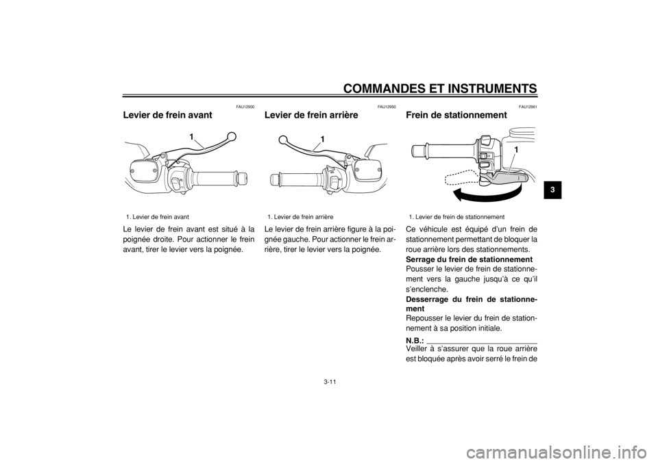 YAMAHA TMAX 2004  Notices Demploi (in French)  
COMMANDES ET INSTRUMENTS 
3-11 
2
34
5
6
7
8
9
 
FAU12900 
Levier de frein avant  
Le levier de frein avant est situé à la
poignée droite. Pour actionner le frein
avant, tirer le levier vers la p