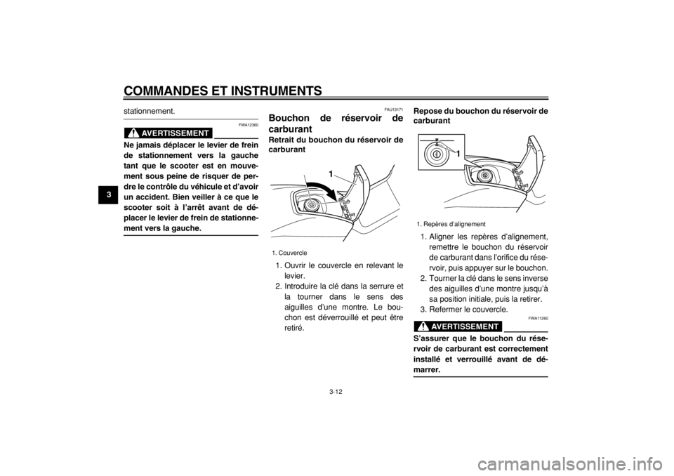 YAMAHA TMAX 2004  Notices Demploi (in French)  
COMMANDES ET INSTRUMENTS 
3-12 
1
2
3
4
5
6
7
8
9
 
stationnement.
AVERTISSEMENT
 
FWA12360 
Ne jamais déplacer le levier de frein
de stationnement vers la gauche
tant que le scooter est en mouve-
