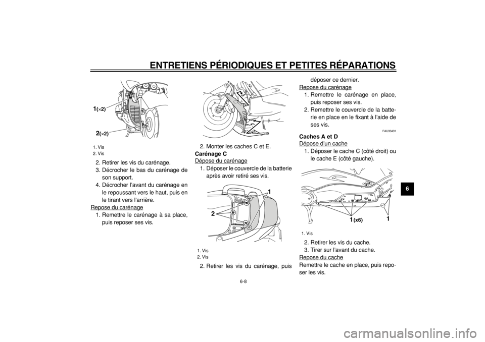 YAMAHA TMAX 2004  Notices Demploi (in French)  
ENTRETIENS PÉRIODIQUES ET PETITES RÉPARATIONS 
6-8 
2
3
4
5
67
8
9  
2. Retirer les vis du carénage.
3. Décrocher le bas du carénage de
son support.
4. Décrocher l’avant du carénage en
le r