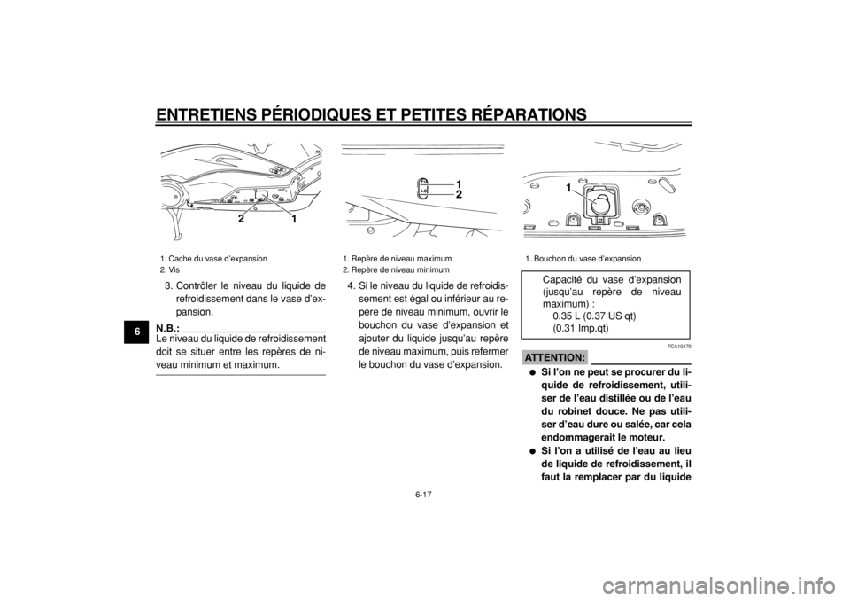 YAMAHA TMAX 2004  Notices Demploi (in French)  
ENTRETIENS PÉRIODIQUES ET PETITES RÉPARATIONS 
6-17 
1
2
3
4
5
6
7
8
9 
3. Contrôler le niveau du liquide de
refroidissement dans le vase d’ex-
pansion.
N.B.: 
Le niveau du liquide de refroidis
