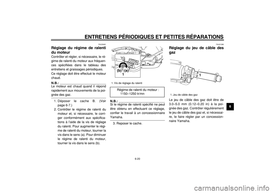 YAMAHA TMAX 2004  Notices Demploi (in French)  
ENTRETIENS PÉRIODIQUES ET PETITES RÉPARATIONS 
6-20 
2
3
4
5
67
8
9
 
FAU33481 
Réglage du régime de ralenti
du moteur  
Contrôler et régler, si nécessaire, le ré-
gime de ralenti du moteur 