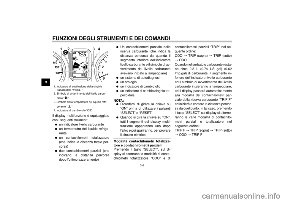 YAMAHA TMAX 2004  Manuale duso (in Italian)  
FUNZIONI DEGLI STRUMENTI E DEI COMANDI 
3-6 
1
2
3
4
5
6
7
8
9 
Il display multifunzione è equipaggiato
con i seguenti strumenti:
 
 
un indicatore livello carburante 
 
un termometro del liquido