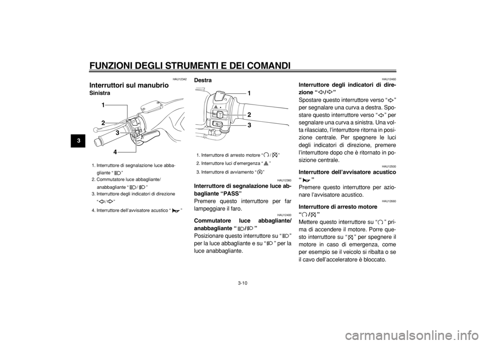 YAMAHA TMAX 2004  Manuale duso (in Italian)  
FUNZIONI DEGLI STRUMENTI E DEI COMANDI 
3-10 
1
2
3
4
5
6
7
8
9
 
HAU12342 
Interruttori sul manubrio  
SinistraDestra 
HAU12360 
Interruttore di segnalazione luce ab-
bagliante “PASS”   
Premer
