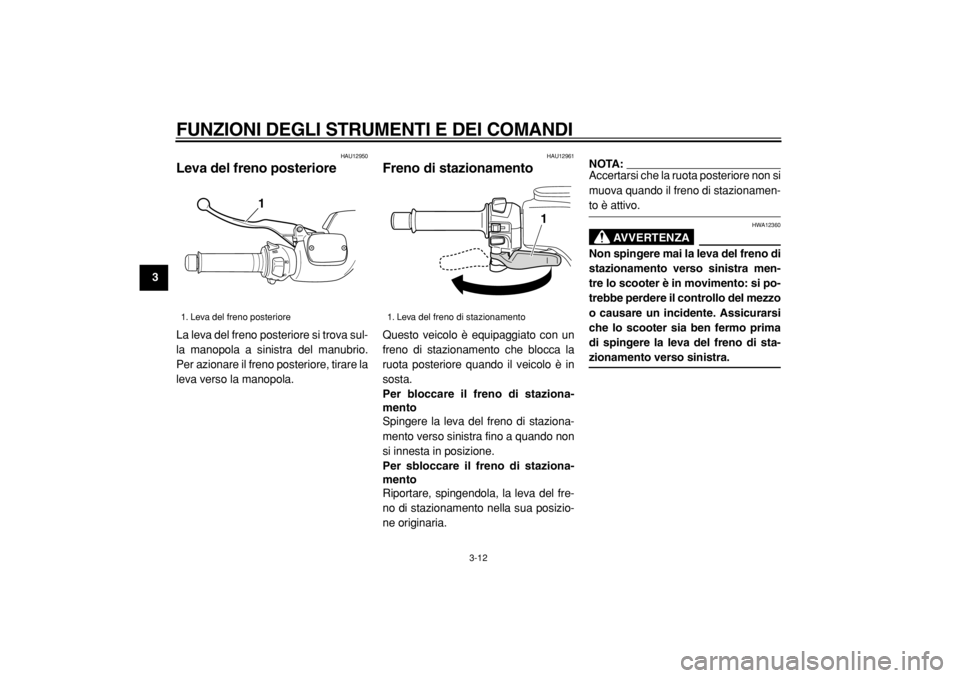 YAMAHA TMAX 2004  Manuale duso (in Italian)  
FUNZIONI DEGLI STRUMENTI E DEI COMANDI 
3-12 
1
2
3
4
5
6
7
8
9
 
HAU12950 
Leva del freno posteriore  
La leva del freno posteriore si trova sul-
la manopola a sinistra del manubrio.
Per azionare i