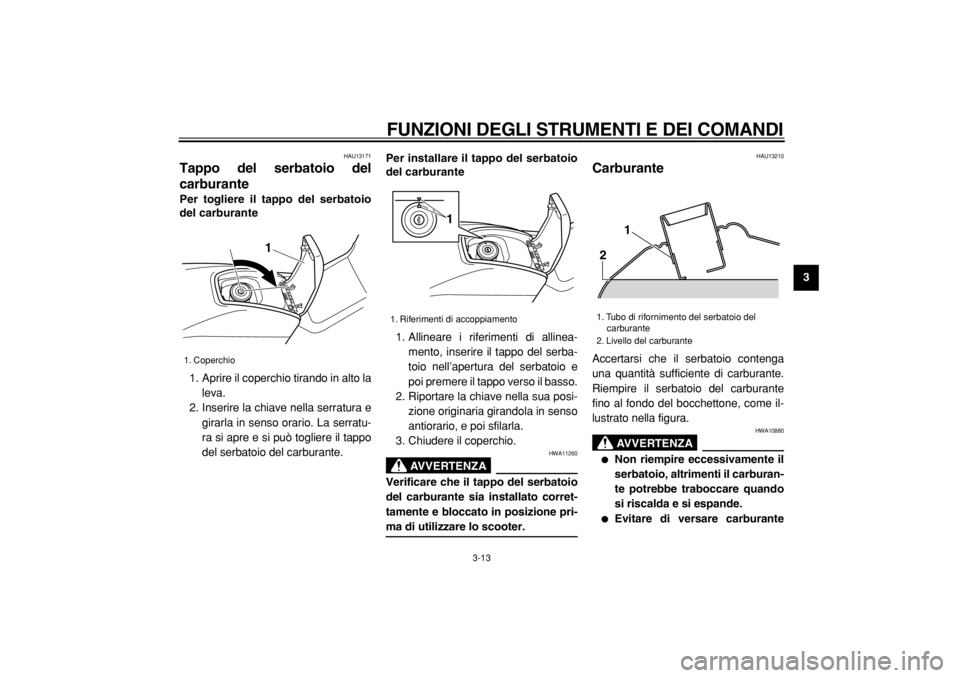 YAMAHA TMAX 2004  Manuale duso (in Italian)  
FUNZIONI DEGLI STRUMENTI E DEI COMANDI 
3-13 
2
34
5
6
7
8
9
 
HAU13171 
Tappo del serbatoio del
carburante  
Per togliere il tappo del serbatoio
del carburante 
1. Aprire il coperchio tirando in al