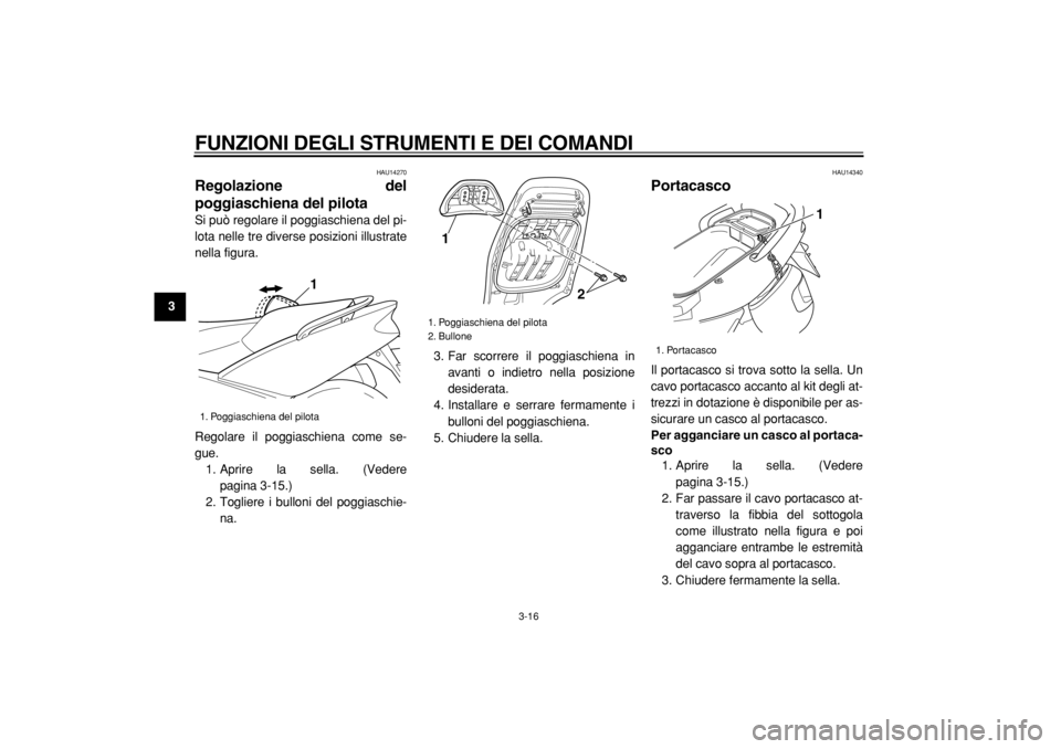YAMAHA TMAX 2004  Manuale duso (in Italian)  
FUNZIONI DEGLI STRUMENTI E DEI COMANDI 
3-16 
1
2
3
4
5
6
7
8
9
 
HAU14270 
Regolazione del
poggiaschiena del pilota  
Si può regolare il poggiaschiena del pi-
lota nelle tre diverse posizioni illu