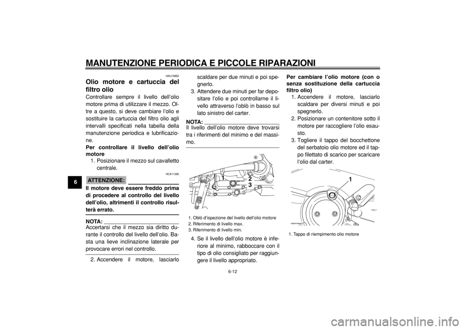 YAMAHA TMAX 2004  Manuale duso (in Italian)  
MANUTENZIONE PERIODICA E PICCOLE RIPARAZIONI 
6-12 
1
2
3
4
5
6
7
8
9
 
HAU19852 
Olio motore e cartuccia del
filtro olio  
Controllare sempre il livello dell’olio
motore prima di utilizzare il me