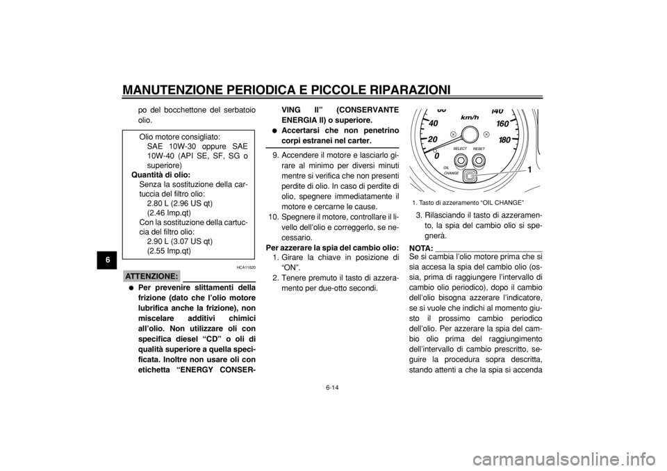 YAMAHA TMAX 2004  Manuale duso (in Italian)  
MANUTENZIONE PERIODICA E PICCOLE RIPARAZIONI 
6-14 
1
2
3
4
5
6
7
8
9 
po del bocchettone del serbatoio
olio.
ATTENZIONE:
 
 HCA11620 
 
Per prevenire slittamenti della
frizione (dato che l’olio 