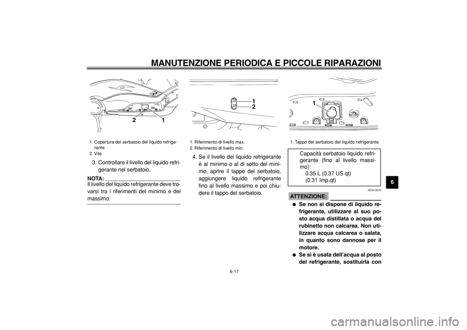 YAMAHA TMAX 2004  Manuale duso (in Italian)  
MANUTENZIONE PERIODICA E PICCOLE RIPARAZIONI 
6-17 
2
3
4
5
67
8
9  
3. Controllare il livello del liquido refri-
gerante nel serbatoio.
NOTA: 
Il livello del liquido refrigerante deve tro-
varsi tr