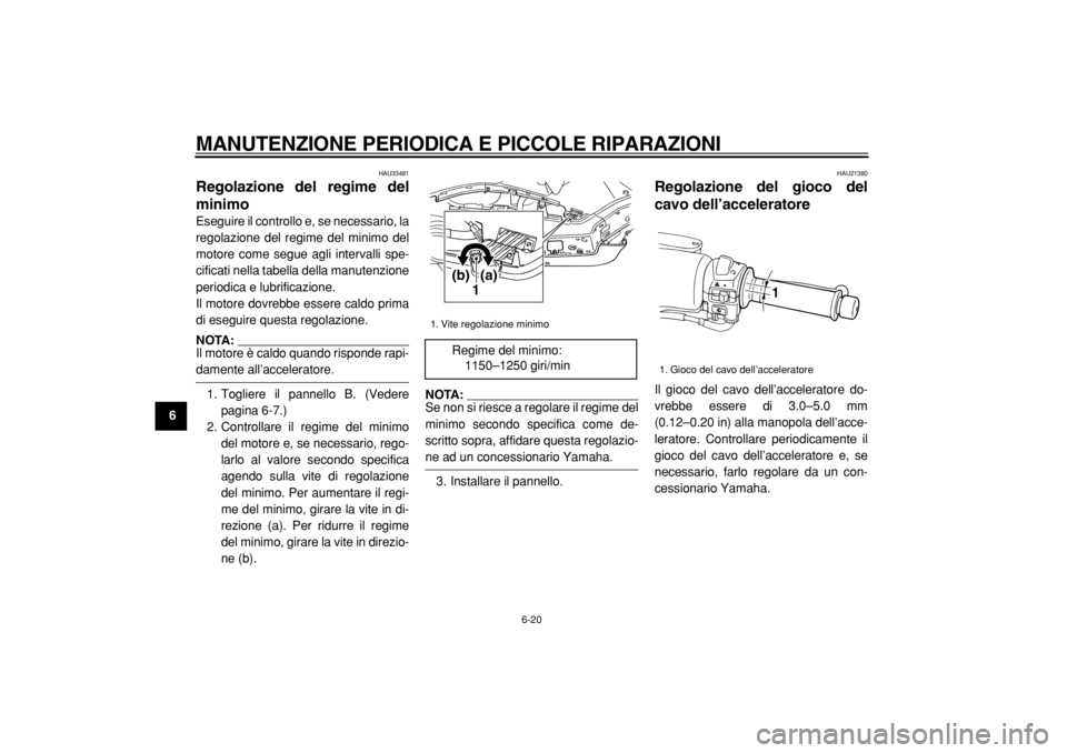 YAMAHA TMAX 2004  Manuale duso (in Italian)  
MANUTENZIONE PERIODICA E PICCOLE RIPARAZIONI 
6-20 
1
2
3
4
5
6
7
8
9
 
HAU33481 
Regolazione del regime del
minimo  
Eseguire il controllo e, se necessario, la
regolazione del regime del minimo del