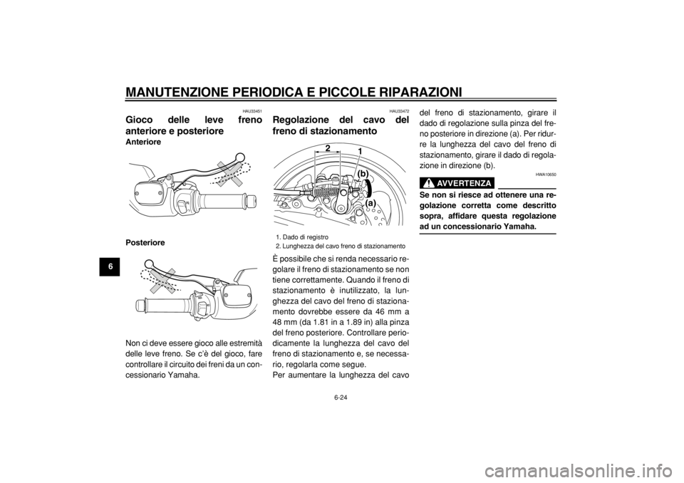 YAMAHA TMAX 2004  Manuale duso (in Italian)  
MANUTENZIONE PERIODICA E PICCOLE RIPARAZIONI 
6-24 
1
2
3
4
5
6
7
8
9
 
HAU33451 
Gioco delle leve freno
anteriore e posteriore  
Anteriore
Posteriore 
Non ci deve essere gioco alle estremità
delle
