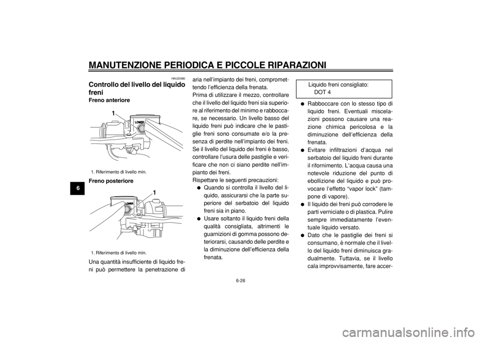 YAMAHA TMAX 2004  Manuale duso (in Italian)  
MANUTENZIONE PERIODICA E PICCOLE RIPARAZIONI 
6-26 
1
2
3
4
5
6
7
8
9
 
HAU22580 
Controllo del livello del liquido
freni  
Freno anteriore
Freno posteriore 
Una quantità insufficiente di liquido f