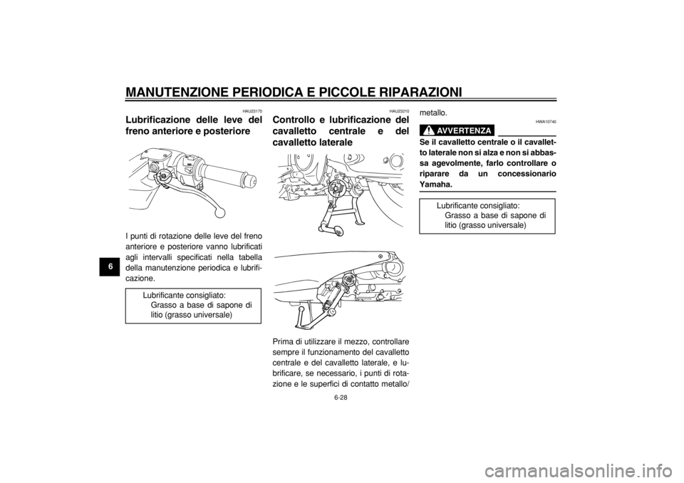 YAMAHA TMAX 2004  Manuale duso (in Italian)  
MANUTENZIONE PERIODICA E PICCOLE RIPARAZIONI 
6-28 
1
2
3
4
5
6
7
8
9
 
HAU23170 
Lubrificazione delle leve del
freno anteriore e posteriore  
I punti di rotazione delle leve del freno
anteriore e p