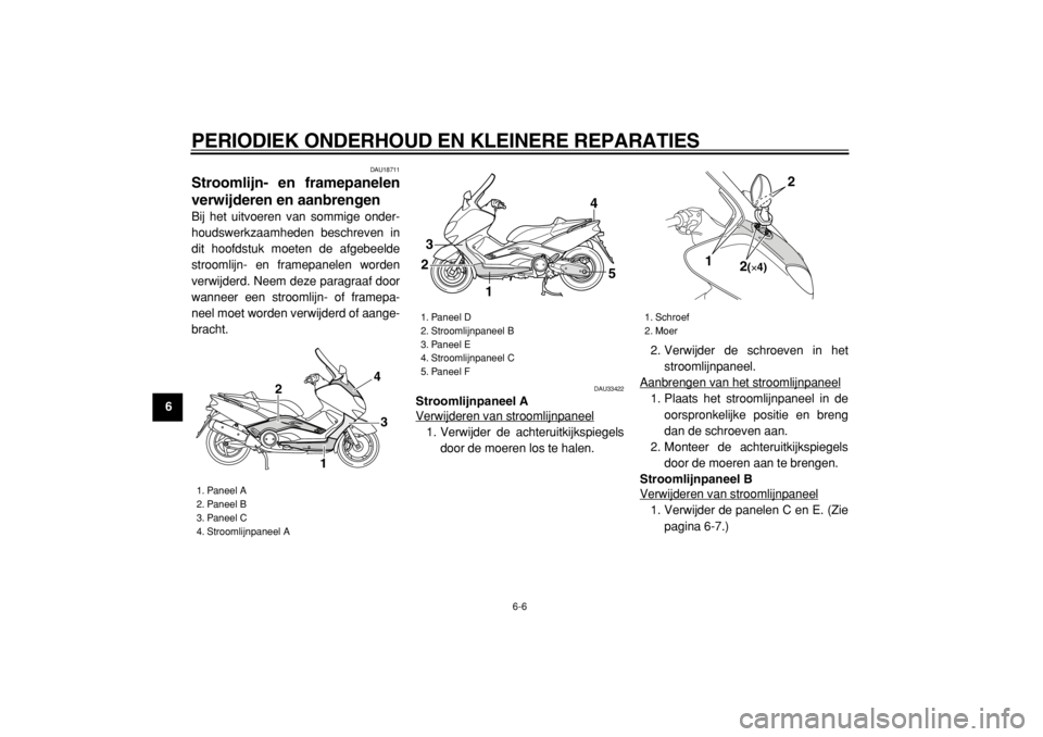 YAMAHA TMAX 2004  Instructieboekje (in Dutch)  
PERIODIEK ONDERHOUD EN KLEINERE REPARATIES 
6-6 
1
2
3
4
5
6
7
8
9
 
DAU18711 
Stroomlijn- en framepanelen
verwijderen en aanbrengen  
Bij het uitvoeren van sommige onder-
houdswerkzaamheden beschre
