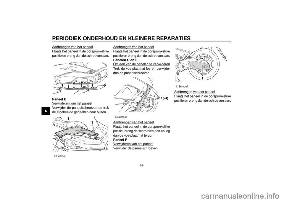 YAMAHA TMAX 2004  Instructieboekje (in Dutch)  
PERIODIEK ONDERHOUD EN KLEINERE REPARATIES 
6-8 
1
2
3
4
5
6
7
8
9 
Aanbrengen van het paneel
Plaats het paneel in de oorspronkelijke
positie en breng dan de schroeven aan. 
Paneel B 
Verwijderen va